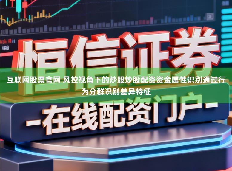 互联网股票官网 风控视角下的炒股炒股配资资金属性识别通过行为分群识别差异特征