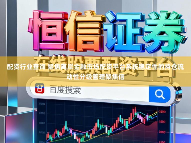 配资行业查询 聚焦离岸金融市场配资平台系统稳定性的持仓流动性分级管理聚焦信