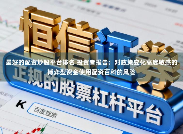 最好的配资炒股平台排名 投资者报告：对政策变化高度敏感的博弈型资金使用配资百科的风险