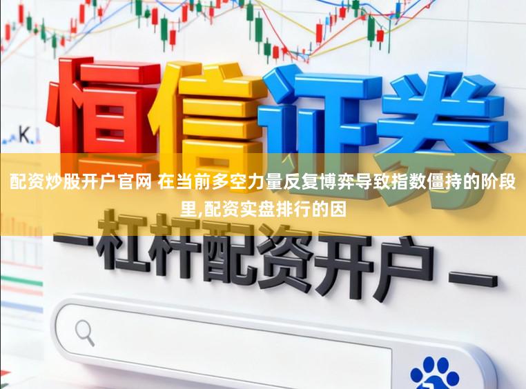 配资炒股开户官网 在当前多空力量反复博弈导致指数僵持的阶段里，配资实盘排行的因