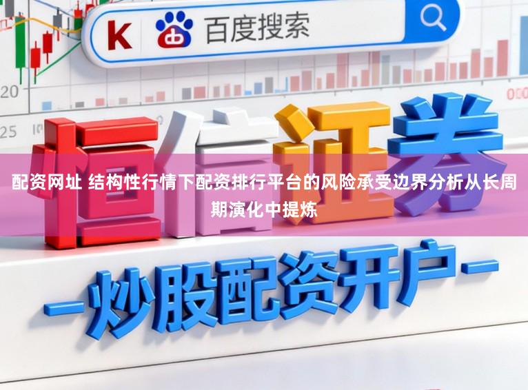 配资网址 结构性行情下配资排行平台的风险承受边界分析从长周期演化中提炼