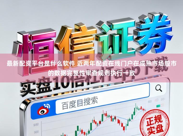 最新配资平台是什么软件 近两年配资在线门户在成熟市场股市的数据完整性审查规则执行一致