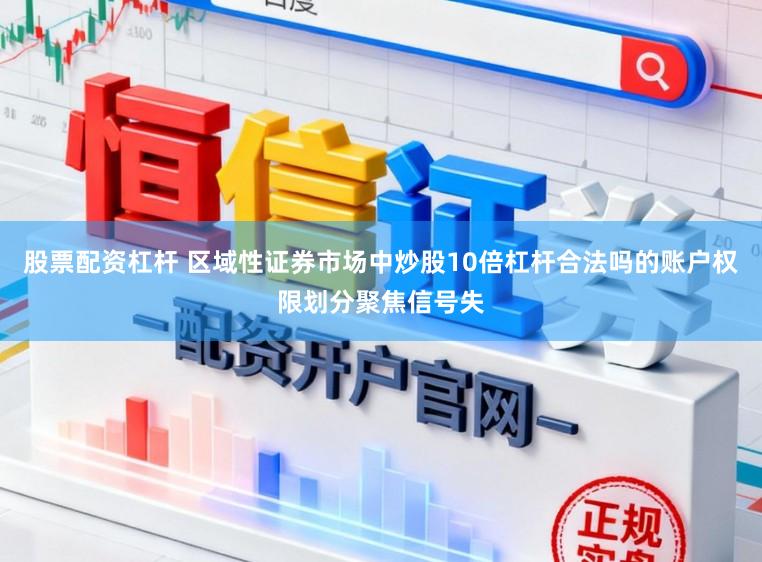 股票配资杠杆 区域性证券市场中炒股10倍杠杆合法吗的账户权限划分聚焦信号失
