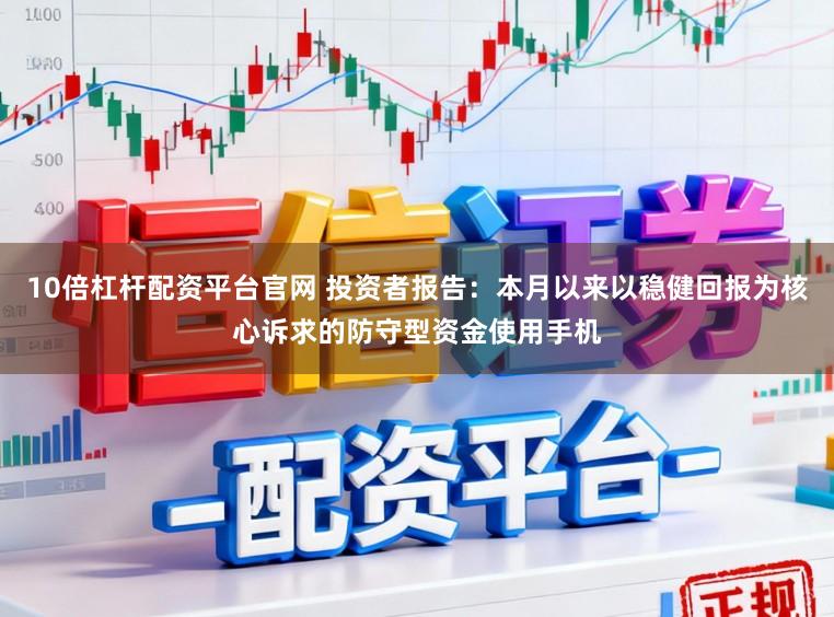 10倍杠杆配资平台官网 投资者报告：本月以来以稳健回报为核心诉求的防守型资金使用手机