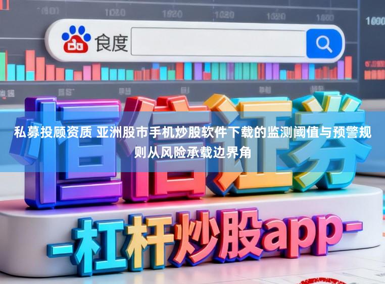 私募投顾资质 亚洲股市手机炒股软件下载的监测阈值与预警规则从风险承载边界角