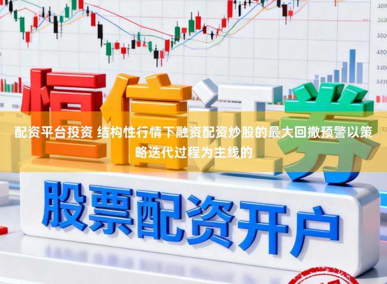 配资平台投资 结构性行情下融资配资炒股的最大回撤预警以策略迭代过程为主线的