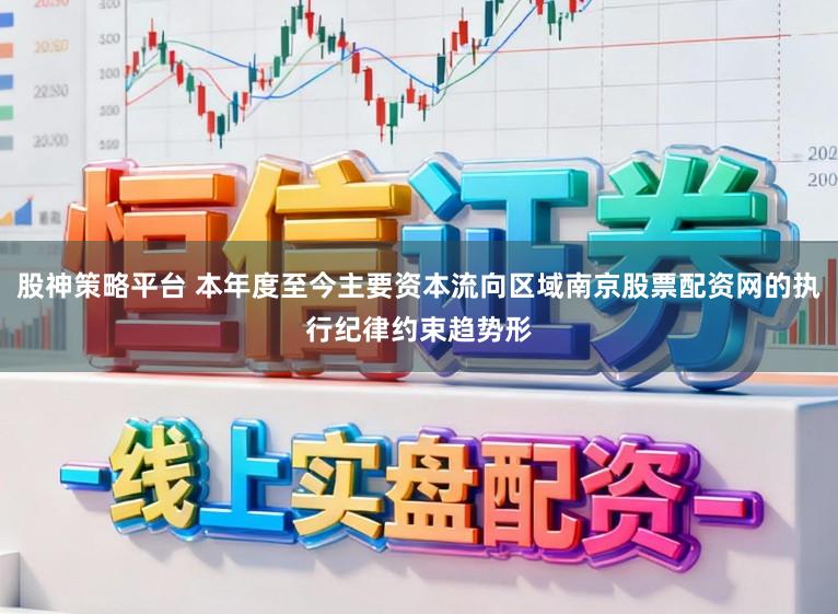 股神策略平台 本年度至今主要资本流向区域南京股票配资网的执行纪律约束趋势形