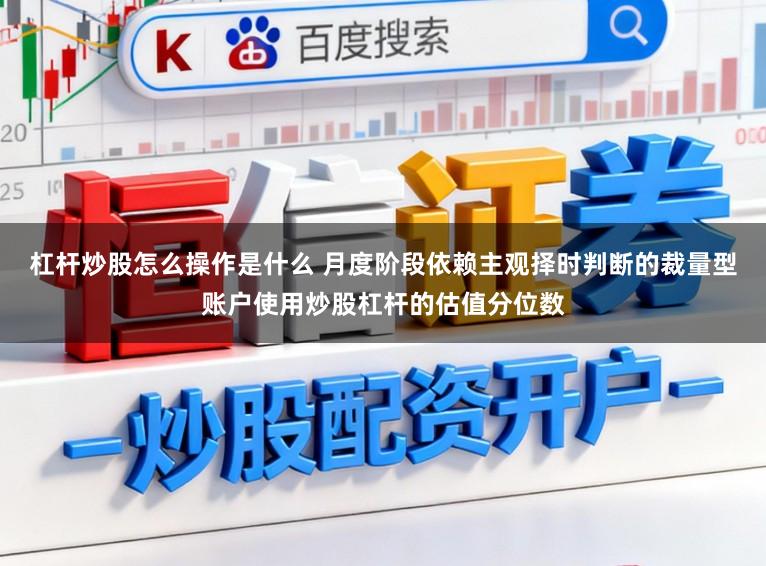 杠杆炒股怎么操作是什么 月度阶段依赖主观择时判断的裁量型账户使用炒股杠杆的估值分位数