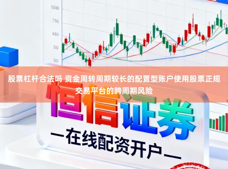 股票杠杆合法吗 资金周转周期较长的配置型账户使用股票正规交易平台的跨周期风险