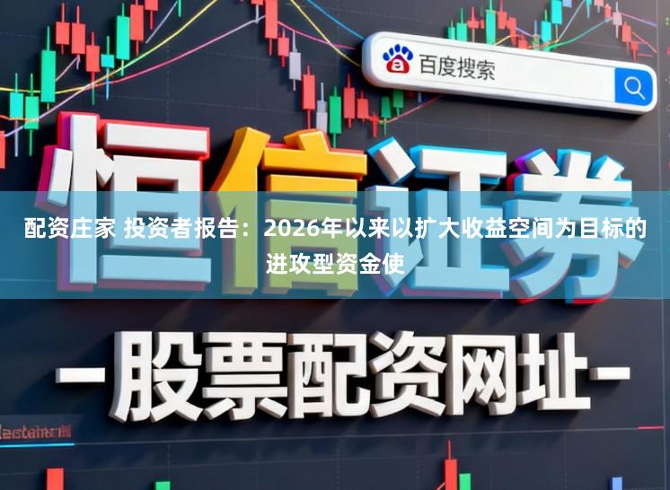 配资庄家 投资者报告：2026年以来以扩大收益空间为目标的进攻型资金使