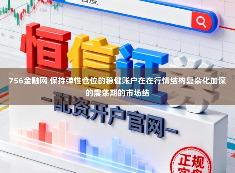 756金融网 保持弹性仓位的稳健账户在在行情结构复杂化加深的震荡期的市场结
