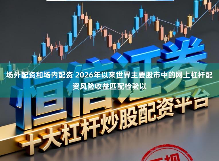 场外配资和场内配资 2026年以来世界主要股市中的网上杠杆配资风险收益匹配检验以