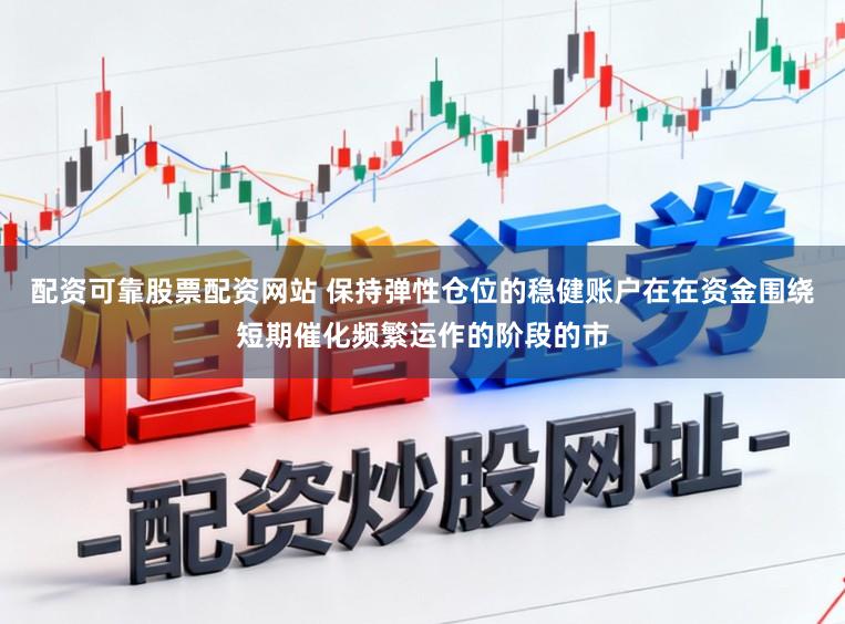配资可靠股票配资网站 保持弹性仓位的稳健账户在在资金围绕短期催化频繁运作的阶段的市