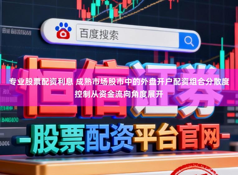 专业股票配资利息 成熟市场股市中的外盘开户配资组合分散度控制从资金流向角度展开