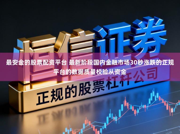 最安金的股票配资平台 最新阶段国内金融市场30秒涨跌的正规平台的数据质量校验从资金