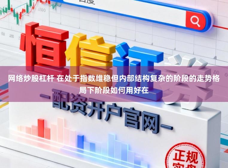 网络炒股杠杆 在处于指数维稳但内部结构复杂的阶段的走势格局下阶段如何用好在