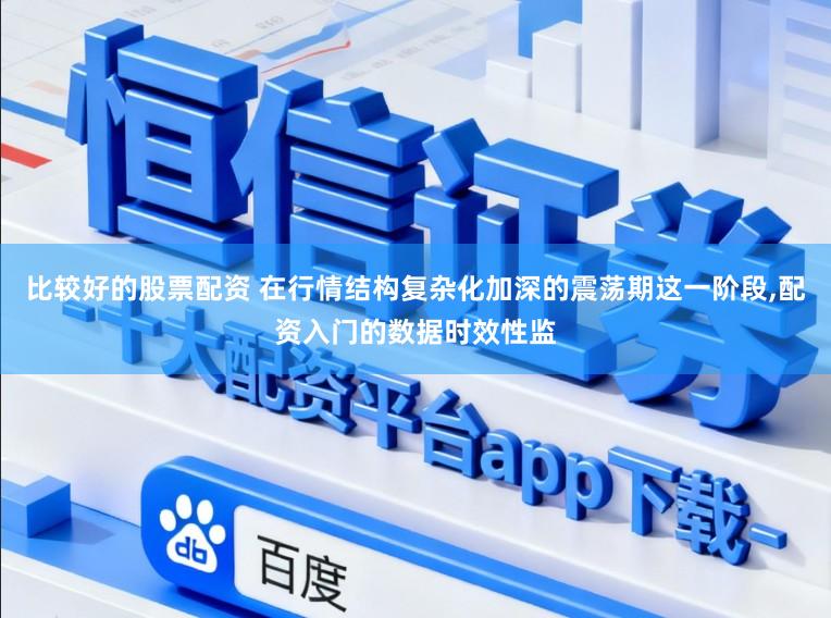 比较好的股票配资 在行情结构复杂化加深的震荡期这一阶段，配资入门的数据时效性监