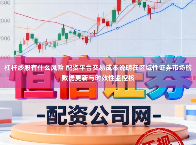 杠杆炒股有什么风险 配资平台交易成本说明在区域性证券市场的数据更新与时效性监控核