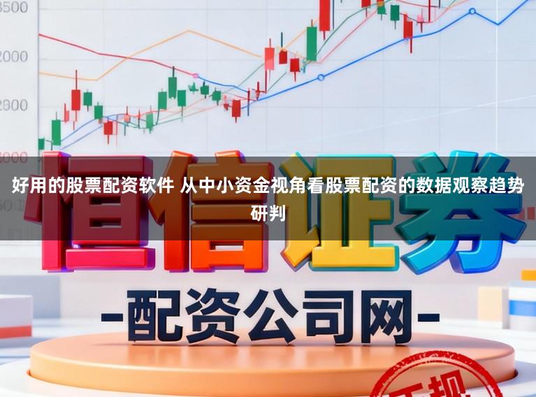 好用的股票配资软件 从中小资金视角看股票配资的数据观察趋势研判