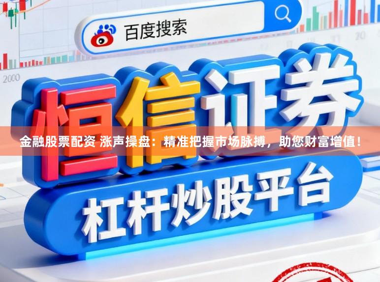 金融股票配资 涨声操盘：精准把握市场脉搏，助您财富增值！