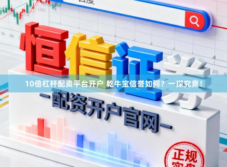 10倍杠杆配资平台开户 乾牛宝信誉如何？一探究竟！