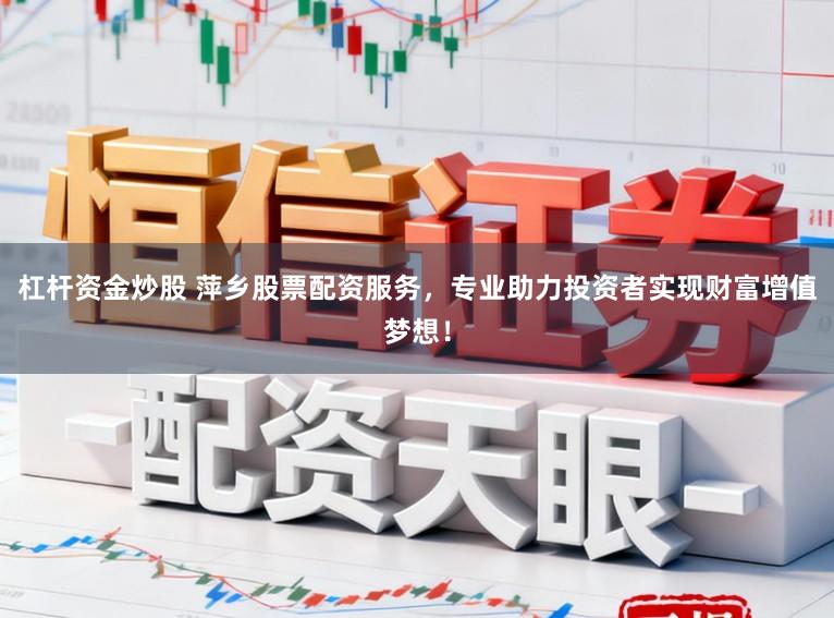 杠杆资金炒股 萍乡股票配资服务，专业助力投资者实现财富增值梦想！