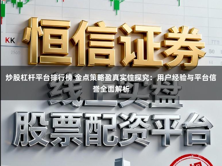 炒股杠杆平台排行榜 金点策略盈真实性探究：用户经验与平台信誉全面解析