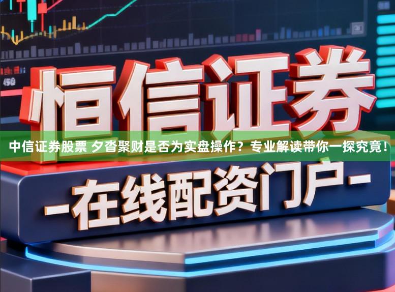 中信证券股票 夕沓聚财是否为实盘操作？专业解读带你一探究竟！