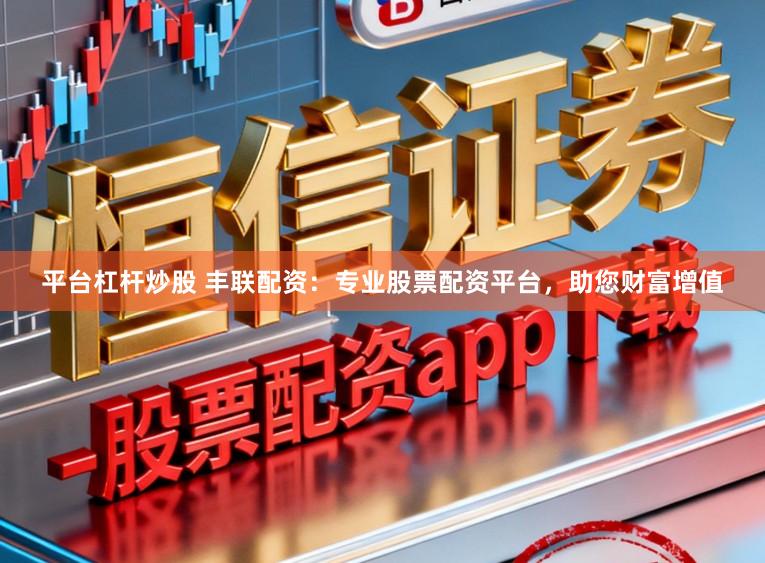 平台杠杆炒股 丰联配资：专业股票配资平台，助您财富增值