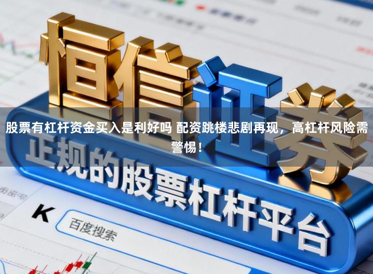 股票有杠杆资金买入是利好吗 配资跳楼悲剧再现，高杠杆风险需警惕！