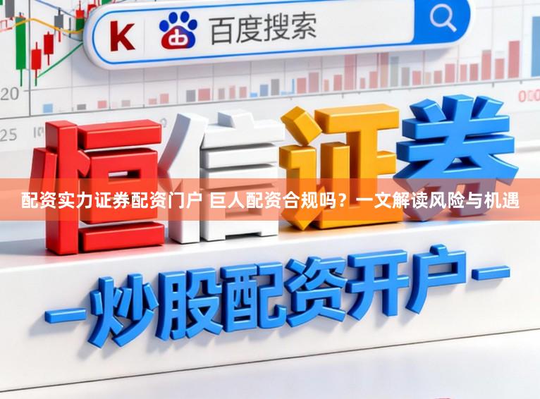 配资实力证券配资门户 巨人配资合规吗？一文解读风险与机遇