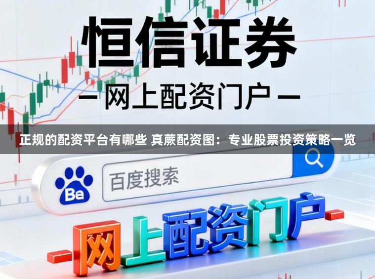 正规的配资平台有哪些 真蕨配资图：专业股票投资策略一览