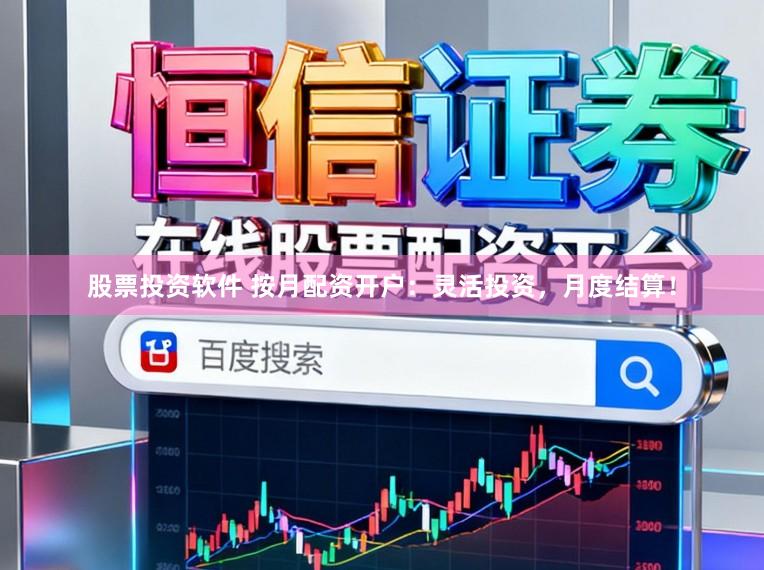 股票投资软件 按月配资开户：灵活投资，月度结算！