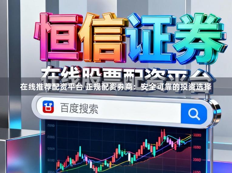 在线推荐配资平台 正规配资券商：安全可靠的投资选择