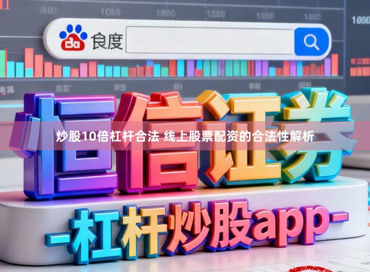 炒股10倍杠杆合法 线上股票配资的合法性解析