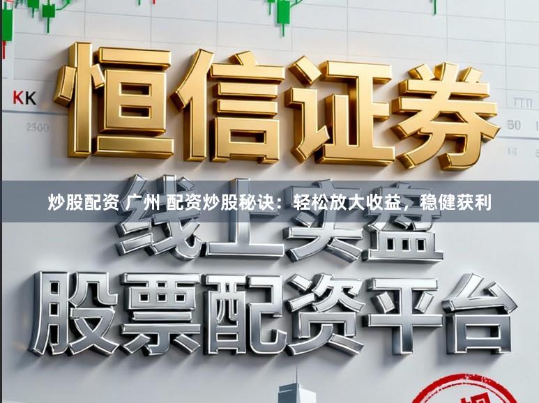 炒股配资 广州 配资炒股秘诀：轻松放大收益，稳健获利