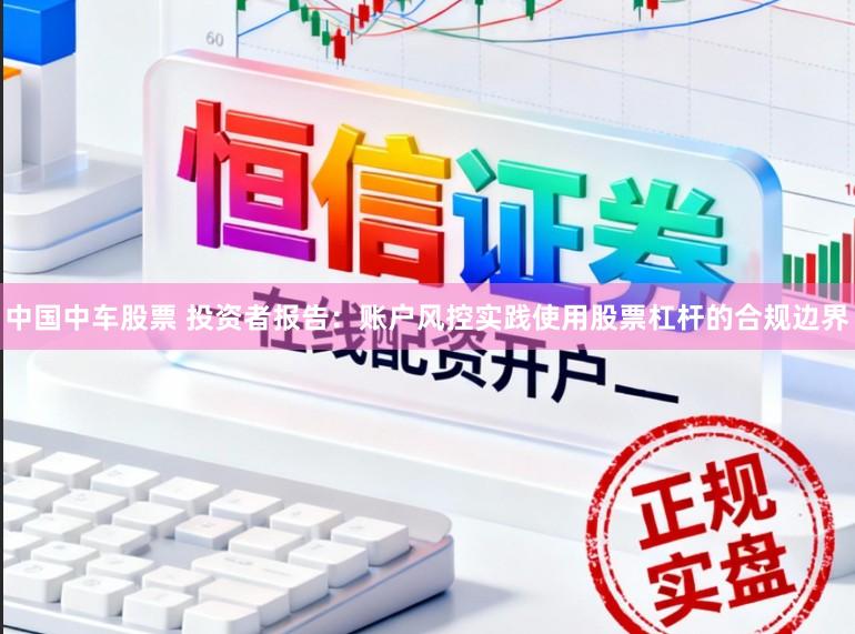 中国中车股票 投资者报告：账户风控实践使用股票杠杆的合规边界