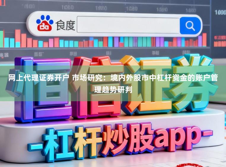 网上代理证券开户 市场研究：境内外股市中杠杆资金的账户管理趋势研判