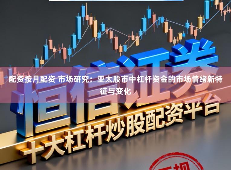 配资按月配资 市场研究：亚太股市中杠杆资金的市场情绪新特征与变化