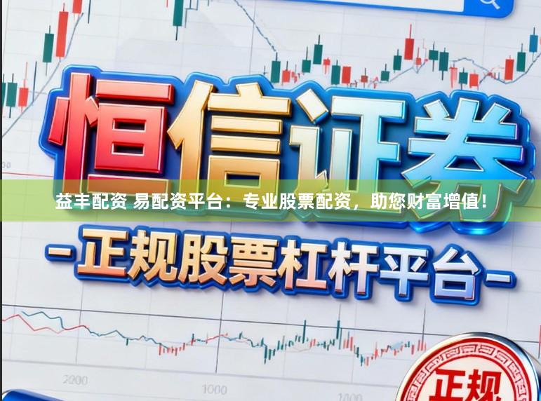益丰配资 易配资平台：专业股票配资，助您财富增值！