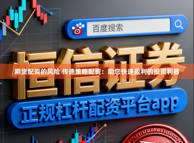 期货配资的风险 传速策略配资:助您快速盈利的投资利器