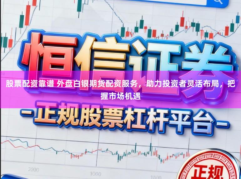 股票配资靠谱 外盘白银期货配资服务,助力投资者灵活布局,把握市场机遇