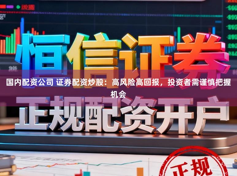 国内配资公司 证券配资炒股:高风险高回报,投资者需谨慎把握机会